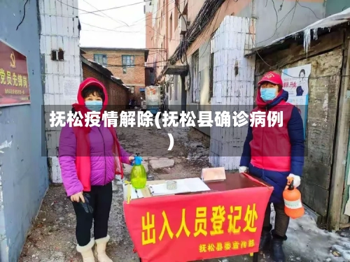 抚松疫情解除(抚松县确诊病例)-第3张图片