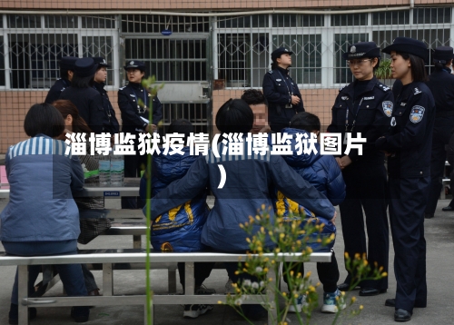 淄博监狱疫情(淄博监狱图片)-第3张图片