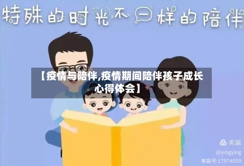 【疫情与陪伴,疫情期间陪伴孩子成长心得体会】-第1张图片