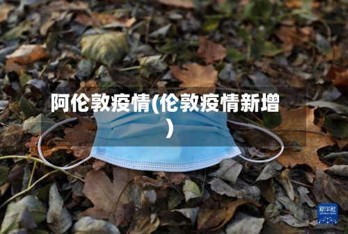 阿伦敦疫情(伦敦疫情新增)-第1张图片