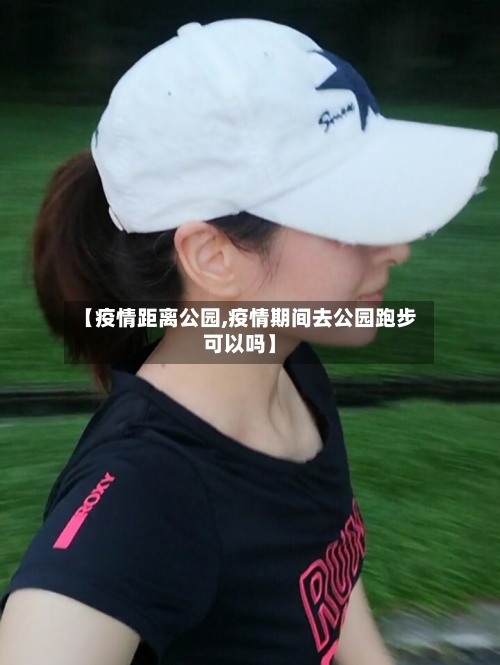【疫情距离公园,疫情期间去公园跑步可以吗】-第1张图片