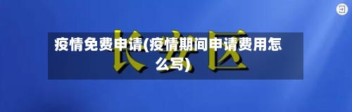 疫情免费申请(疫情期间申请费用怎么写)-第2张图片