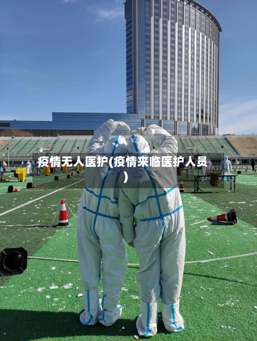 疫情无人医护(疫情来临医护人员)-第1张图片