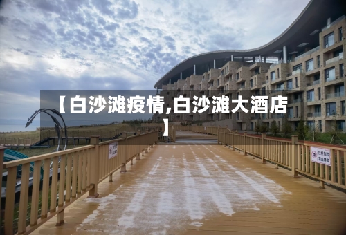 【白沙滩疫情,白沙滩大酒店】-第1张图片