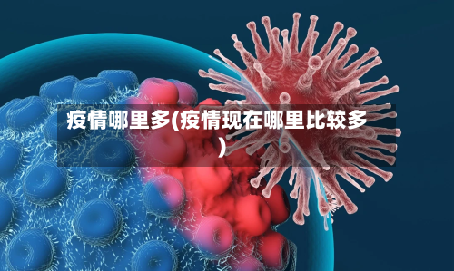 疫情哪里多(疫情现在哪里比较多)-第2张图片
