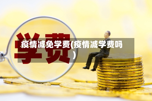 疫情减免学费(疫情减学费吗)-第1张图片