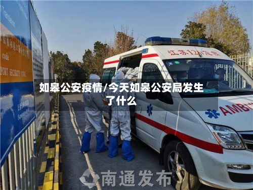 如皋公安疫情/今天如皋公安局发生了什么-第1张图片