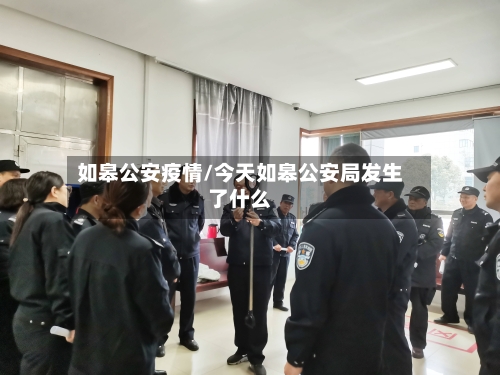 如皋公安疫情/今天如皋公安局发生了什么-第2张图片