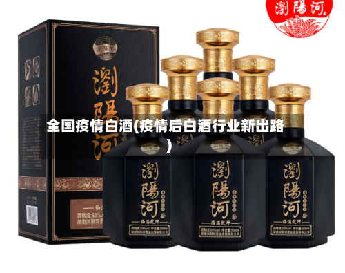 全国疫情白酒(疫情后白酒行业新出路)-第1张图片