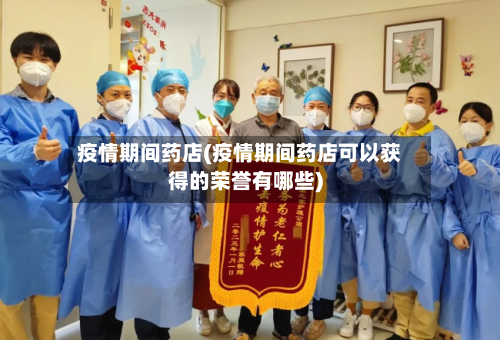 疫情期间药店(疫情期间药店可以获得的荣誉有哪些)-第2张图片