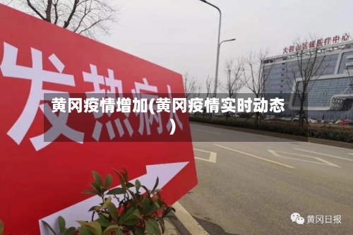 黄冈疫情增加(黄冈疫情实时动态)-第1张图片
