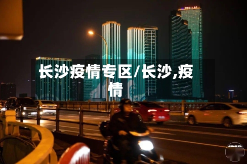 长沙疫情专区/长沙,疫情-第1张图片