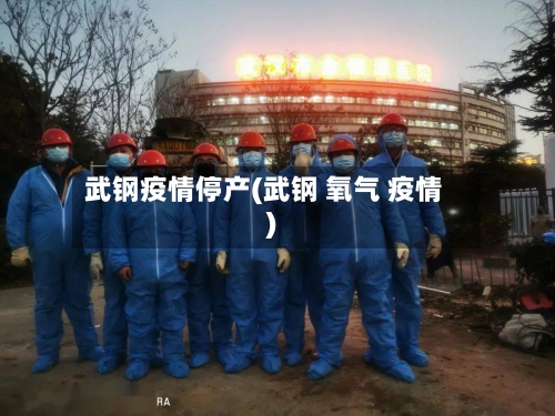 武钢疫情停产(武钢 氧气 疫情)-第2张图片