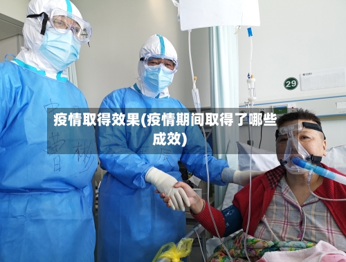 疫情取得效果(疫情期间取得了哪些成效)-第1张图片