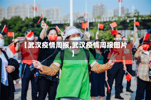 【武汉疫情周报,武汉疫情周报图片】-第1张图片