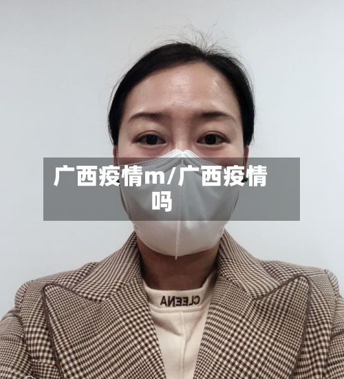 广西疫情m/广西疫情吗-第1张图片
