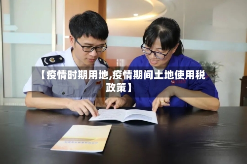 【疫情时期用地,疫情期间土地使用税政策】-第1张图片