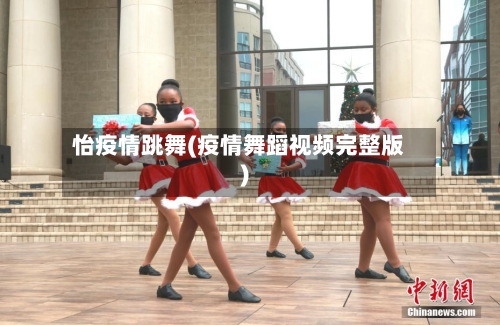 怡疫情跳舞(疫情舞蹈视频完整版)-第1张图片