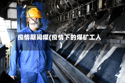 疫情期间煤(疫情下的煤矿工人)-第2张图片