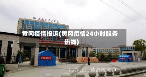 黄冈疫情投诉(黄冈疫情24小时服务热线)-第1张图片