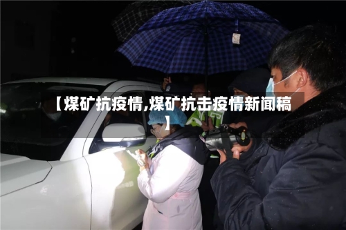 【煤矿抗疫情,煤矿抗击疫情新闻稿】-第1张图片
