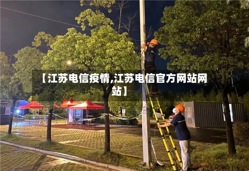 【江苏电信疫情,江苏电信官方网站网站】-第1张图片