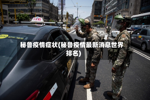 秘鲁疫情症状(秘鲁疫情最新消息世界排名)-第2张图片