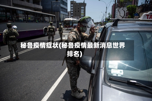 秘鲁疫情症状(秘鲁疫情最新消息世界排名)-第3张图片
