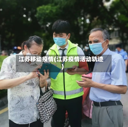 江苏移动疫情(江苏疫情活动轨迹)-第1张图片