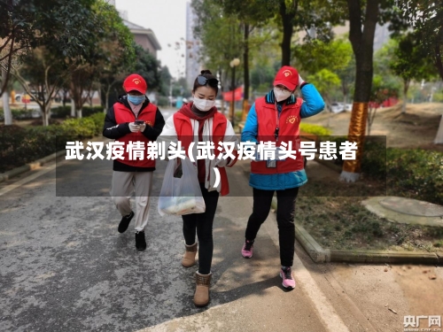 武汉疫情剃头(武汉疫情头号患者)-第1张图片