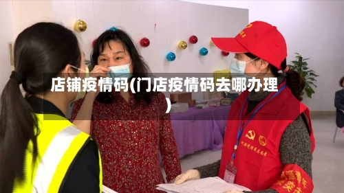 店铺疫情码(门店疫情码去哪办理)-第2张图片