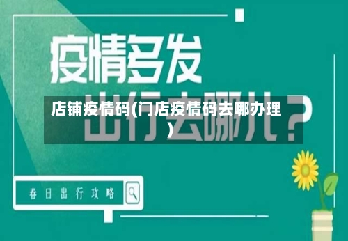 店铺疫情码(门店疫情码去哪办理)-第1张图片