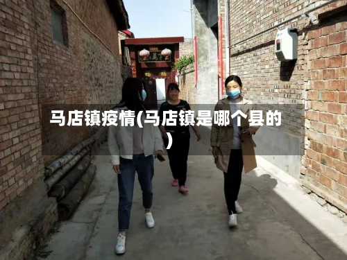 马店镇疫情(马店镇是哪个县的)-第1张图片