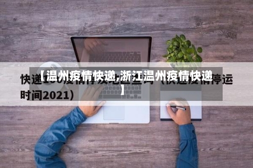 【温州疫情快递,浙江温州疫情快递】-第1张图片