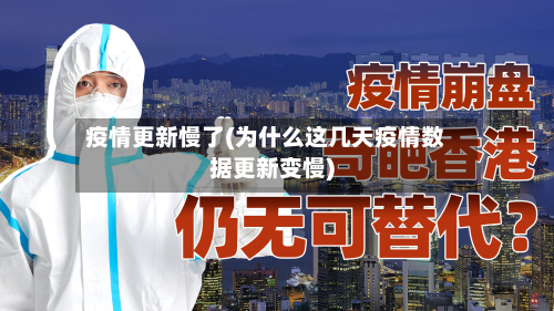 疫情更新慢了(为什么这几天疫情数据更新变慢)-第2张图片