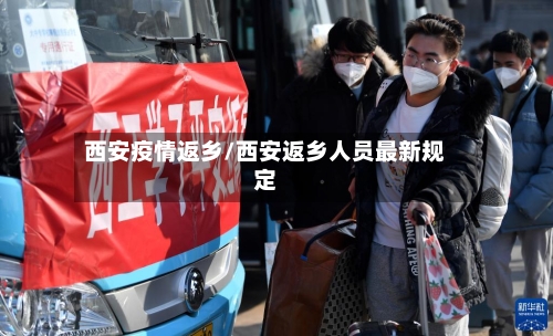 西安疫情返乡/西安返乡人员最新规定-第1张图片
