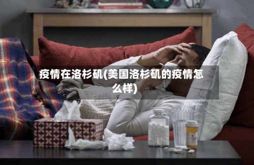 疫情在洛杉矶(美国洛杉矶的疫情怎么样)-第1张图片