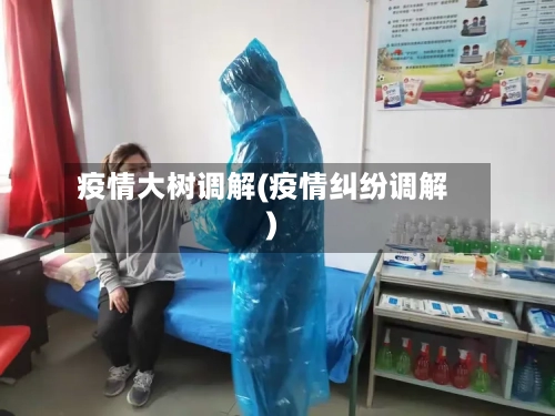 疫情大树调解(疫情纠纷调解)-第3张图片