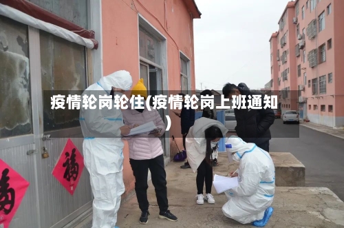 疫情轮岗轮住(疫情轮岗上班通知)-第3张图片
