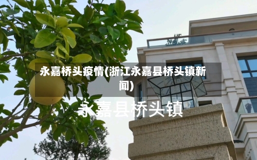 永嘉桥头疫情(浙江永嘉县桥头镇新闻)-第1张图片
