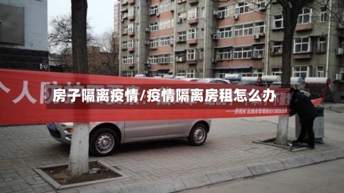房子隔离疫情/疫情隔离房租怎么办-第1张图片