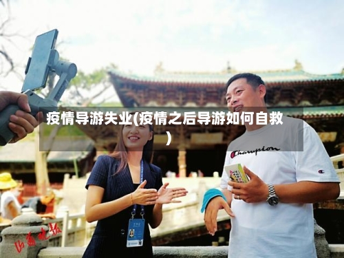 疫情导游失业(疫情之后导游如何自救)-第1张图片