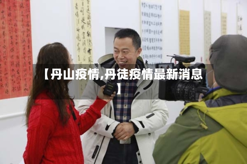 【丹山疫情,丹徒疫情最新消息】-第1张图片