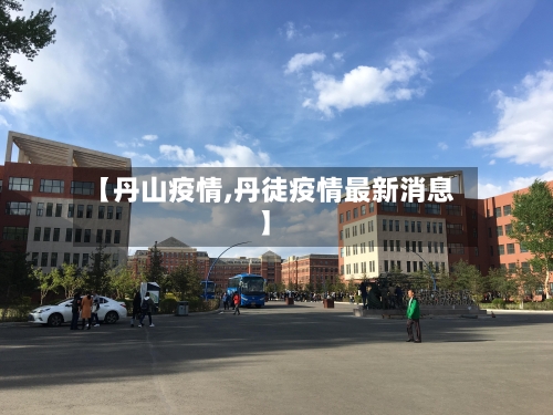 【丹山疫情,丹徒疫情最新消息】-第2张图片