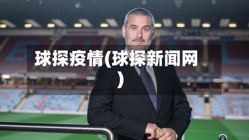 球探疫情(球探新闻网)-第1张图片