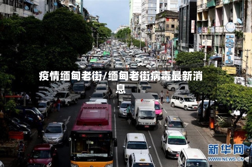 疫情缅甸老街/缅甸老街病毒最新消息-第1张图片