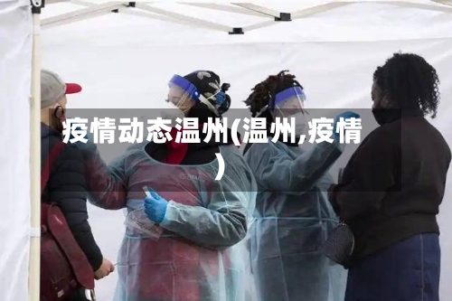 疫情动态温州(温州,疫情)-第1张图片