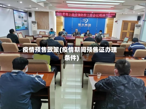 疫情预售政策(疫情期间预售证办理条件)-第1张图片