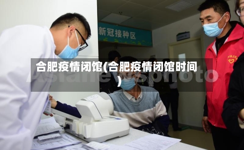 合肥疫情闭馆(合肥疫情闭馆时间)-第1张图片