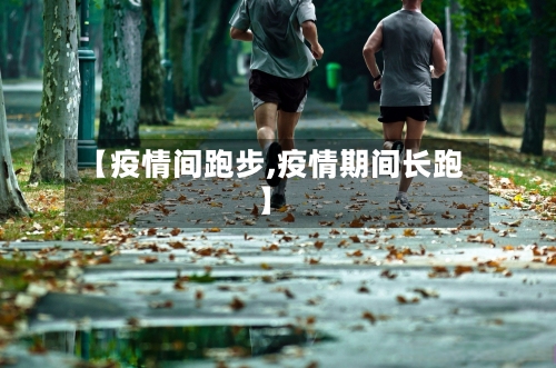 【疫情间跑步,疫情期间长跑】-第1张图片